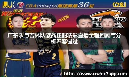 广东队与吉林队激战正酣精彩直播全程回顾与分析不容错过